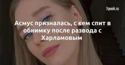 Кристина Асмус - Асмус призналась, с кем спит в обнимку после развода с Харламовым - 7days.ru