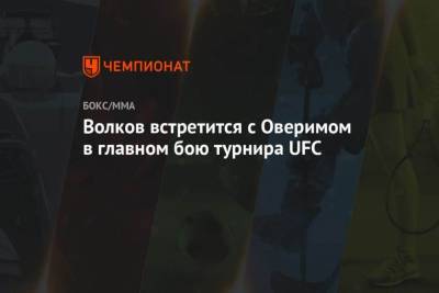 Александр Волков - Уолт Харрис - Волков встретится с Оверимом в главном бою турнира UFC - mur.tv - Россия