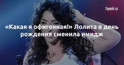 Лолита Милявская - «Какая я офигенная!» Лолита в день рождения сменила имидж - 7days.ru