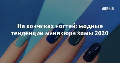 На кончиках ногтей: модные тенденции маникюра зимы 2020 - 7days.ru