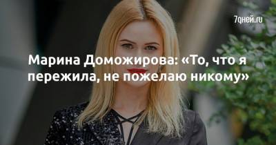 Марина Доможирова: «То, что я пережила, не пожелаю никому» - 7days.ru