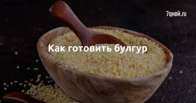 Как готовить булгур - 7days.ru