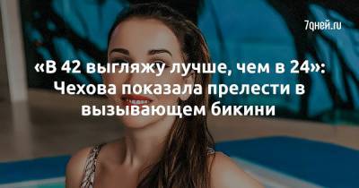 Анфиса Чехова - «В 42 выгляжу лучше, чем в 24»: Чехова показала прелести в вызывающем бикини - 7days.ru