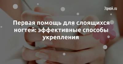 Первая помощь для слоящихся ногтей: эффективные способы укрепления - 7days.ru