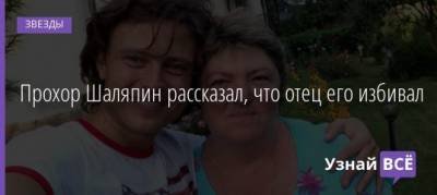 Прохор Шаляпин - Прохор Шаляпин рассказал, что отец его избивал - uznayvse.ru