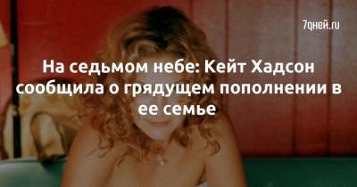 Кейт Хадсон - На седьмом небе: Кейт Хадсон сообщила о грядущем пополнении в ее семье - 7days.ru
