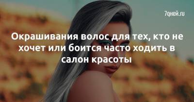 Окрашивания волос для тех, кто не хочет или боится часто ходить в салон красоты - 7days.ru