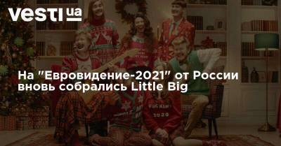 Илья Прусикин - На "Евровидение-2021" от России вновь собрались Little Big - vesti.ua - Россия