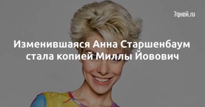 Анна Старшенбаум - Изменившаяся Анна Старшенбаум стала копией Миллы Йовович - 7days.ru
