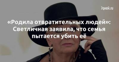 Светлана Светличная - «Родила отвратительных людей»: Светличная заявила, что семья пытается убить её - 7days.ru