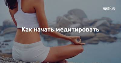 Как начать медитировать - 7days.ru