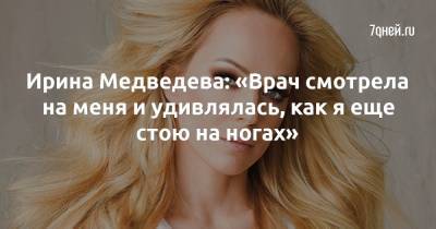 Ирина Медведева - Ирина Медведева: «Врач смотрела на меня и удивлялась, как я еще стою на ногах» - 7days.ru