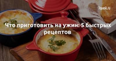 Что приготовить на ужин: 5 быстрых рецептов - 7days.ru