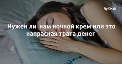 Нужен ли нам ночной крем или это напрасная трата денег - 7days.ru