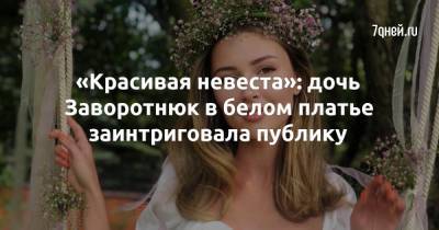 Анастасия Заворотнюк - «Красивая невеста»: дочь Заворотнюк в белом платье заинтриговала публику - 7days.ru