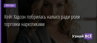 Кейт Хадсон - Кейт Хадсон побрилась налысо ради роли торговки наркотиками - uznayvse.ru