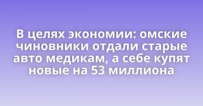 В целях экономии: омские чиновники отдали старые авто медикам, а себе купят новые на 53 миллиона - porosenka.net - Омская обл.