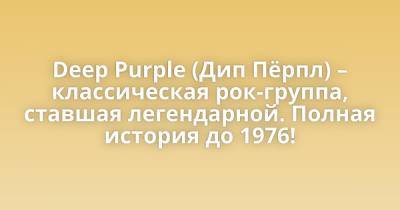 Deep Purple (Дип Пёрпл) – классическая рок-группа, ставшая легендарной. Полная история до 1976! - porosenka.net