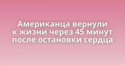 Американца вернули к жизни через 45 минут после остановки сердца - porosenka.net - Usa - штат Вашингтон