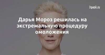 Дарья Мороз - Дарья Мороз решилась на экстремальную процедуру омоложения - 7days.ru