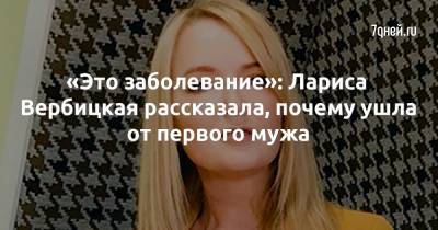 Лариса Вербицкая - «Это заболевание»: Лариса Вербицкая рассказала, почему ушла от первого мужа - 7days.ru