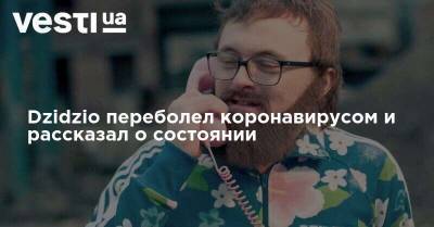 Михаил Хома - Dzidzio переболел коронавирусом и рассказал о состоянии - vesti.ua