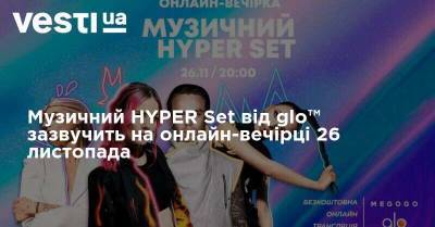 Sonya Kay - Музичний HYPER Set від glo™ зазвучить на онлайн-вечірці 26 листопада - vesti.ua