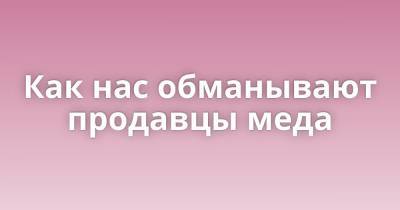 Как нас обманывают продавцы меда - porosenka.net - республика Алтай - республика Башкирия