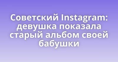 Советский Instagram: девушка показала старый альбом своей бабушки - porosenka.net