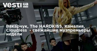Вакарчук, The HARDKISS, Камалия, Cloudless - свежайшие музпремьеры недели - vesti.ua
