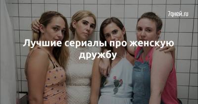 Лучшие сериалы про женскую дружбу - 7days.ru