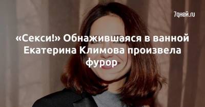 Екатерина Климова - «Секси!» Обнажившаяся в ванной Екатерина Климова произвела фурор - 7days.ru