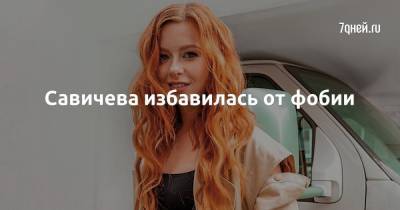 Савичева избавилась от фобии - 7days.ru