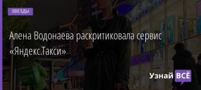 Алена Водонаева - Алена Водонаева раскритиковала сервис «Яндекс.Такси» - uznayvse.ru - Москва