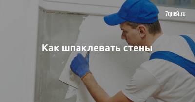 Как шпаклевать стены - 7days.ru