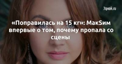 «Поправилась на 15 кг»: МакSим впервые о том, почему пропала со сцены - 7days.ru - Россия