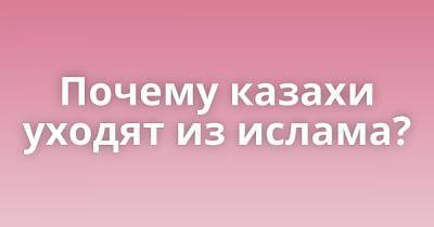 Почему казахи уходят из ислама? - porosenka.net - Казахстан