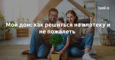 Мой дом: как решиться на ипотеку и не пожалеть - 7days.ru - Россия - Москва