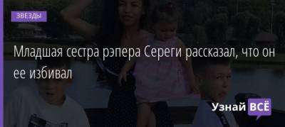Сергей Пархоменко - Полина Ололо - Младшая сестра рэпера Сереги рассказала, что он ее избивал - uznayvse.ru