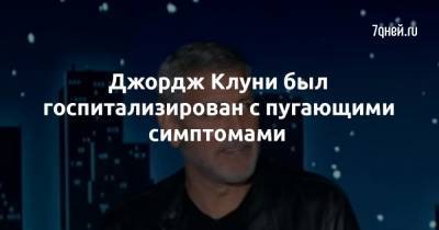 Джордж Клуни - Джордж Клуни был госпитализирован с пугающими симптомами - 7days.ru
