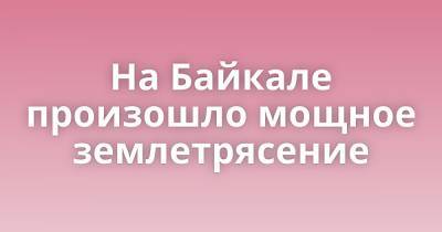 На Байкале произошло мощное землетрясение - porosenka.net - Россия - Иркутск - Иркутская обл.
