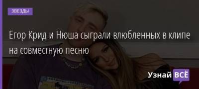 Егор Крид - Нюша Крида - Егор Крид и Нюша сыграли влюбленных в клипе на совместную песню - uznayvse.ru