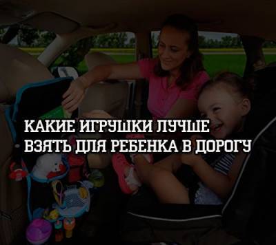 Какие игрушки лучше взять для ребенка в дорогу - psihologii.ru