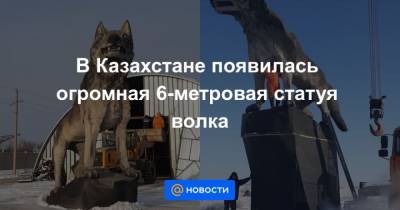 В Казахстане появилась огромная 6-метровая статуя волка - mur.tv - Казахстан