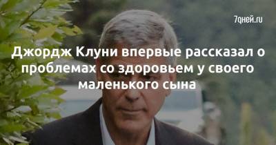 Джордж Клуни - Амаль Клуни - Джордж Клуни впервые рассказал о проблемах со здоровьем у своего маленького сына - 7days.ru