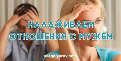 Как с мужем наладить отношения: 2 эффективных способа - sergeiyurev.com