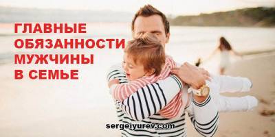 Все важные обязанности мужчины в семье - sergeiyurev.com