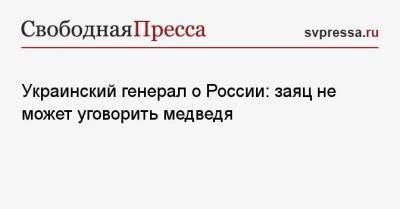 Украинский генерал о России: заяц не может уговорить медведя - mur.tv - Россия - Украина