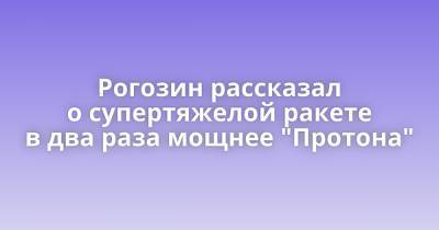 Рогозин рассказал о супертяжелой ракете в два раза мощнее "Протона" - porosenka.net