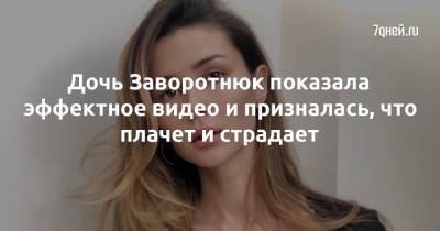 Анастасия Заворотнюк - Дочь Заворотнюк показала эффектное видео и призналась, что плачет и страдает - 7days.ru